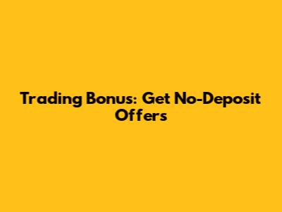Trading Bonus: Get No-Deposit Offers
