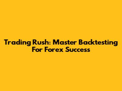 Trading Rush: Master Backtesting For Forex Success