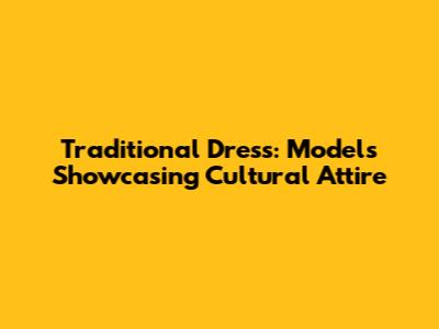 Traditional Dress: Models Showcasing Cultural Attire