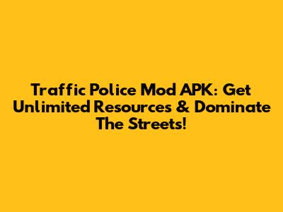 Traffic Police Mod APK: Get Unlimited Resources & Dominate The Streets!