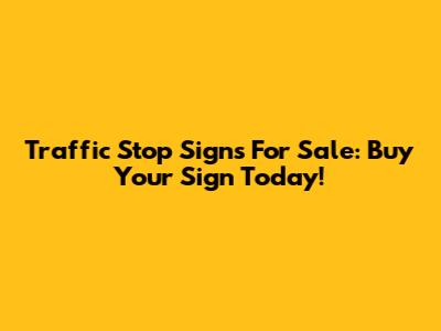 Traffic Stop Signs For Sale: Buy Your Sign Today!