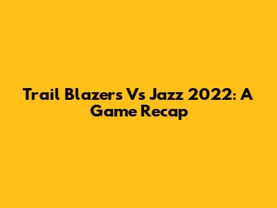 Trail Blazers Vs Jazz 2022: A Game Recap