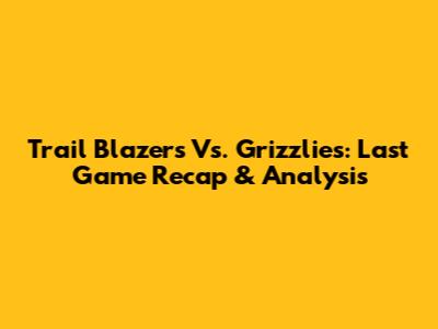 Trail Blazers Vs. Grizzlies: Last Game Recap & Analysis