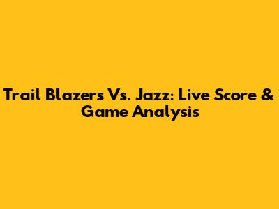 Trail Blazers Vs. Jazz: Live Score & Game Analysis