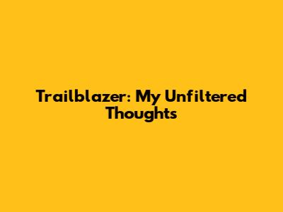Trailblazer: My Unfiltered Thoughts