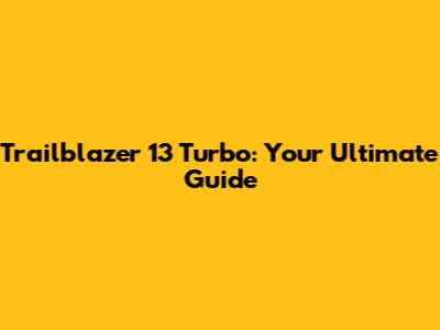 Trailblazer 13 Turbo: Your Ultimate Guide