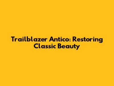 Trailblazer Antico: Restoring Classic Beauty