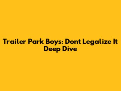 Trailer Park Boys: Don't Legalize It Deep Dive
