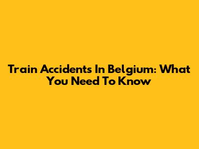 Train Accidents In Belgium: What You Need To Know