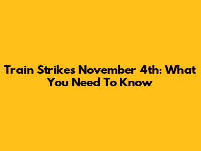 Train Strikes November 4th: What You Need To Know