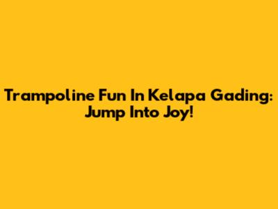 Trampoline Fun In Kelapa Gading: Jump Into Joy!
