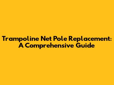 Trampoline Net Pole Replacement: A Comprehensive Guide