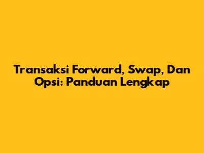 Transaksi Forward, Swap, Dan Opsi: Panduan Lengkap