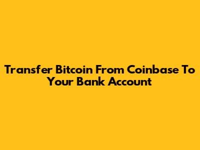 Transfer Bitcoin From Coinbase To Your Bank Account