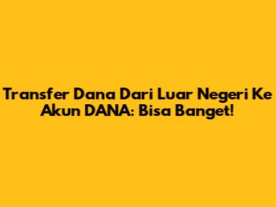 Transfer Dana Dari Luar Negeri Ke Akun DANA: Bisa Banget!