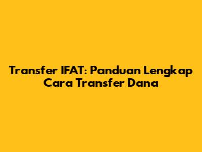 Transfer IFAT: Panduan Lengkap Cara Transfer Dana