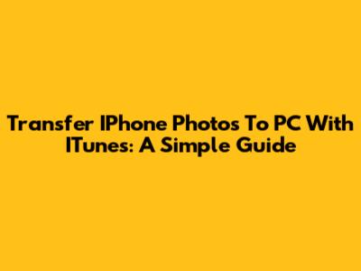 Transfer IPhone Photos To PC With ITunes: A Simple Guide