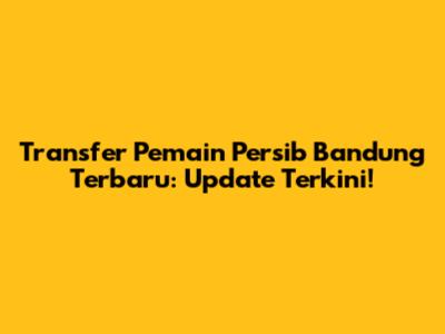 Transfer Pemain Persib Bandung Terbaru: Update Terkini!