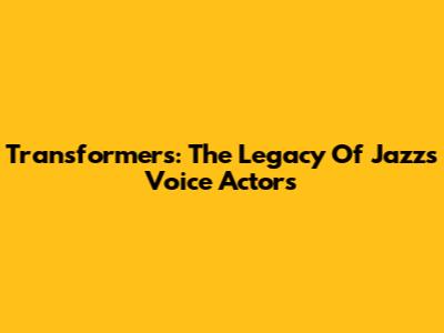 Transformers: The Legacy Of Jazz's Voice Actors