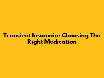 Transient Insomnia: Choosing The Right Medication