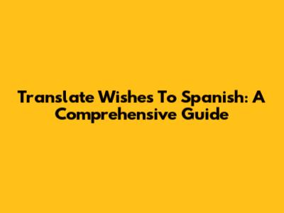 Translate 'Wishes' To Spanish: A Comprehensive Guide