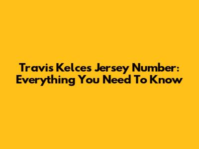 Travis Kelce's Jersey Number: Everything You Need To Know