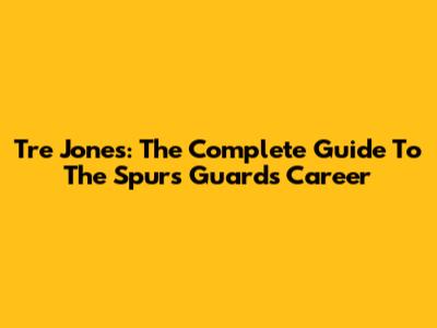 Tre Jones: The Complete Guide To The Spurs Guard's Career
