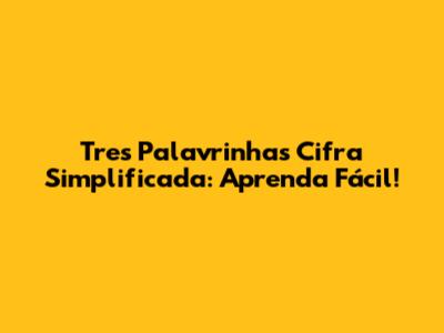 Tres Palavrinhas Cifra Simplificada: Aprenda Fácil!