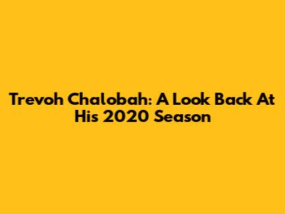 Trevoh Chalobah: A Look Back At His 2020 Season