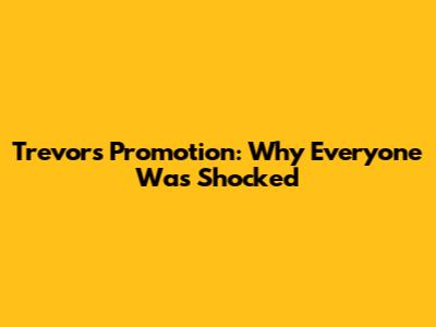 Trevor's Promotion: Why Everyone Was Shocked