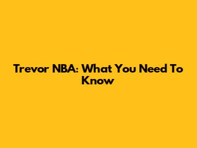 Trevor NBA: What You Need To Know