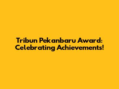 Tribun Pekanbaru Award: Celebrating Achievements!