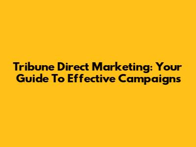 Tribune Direct Marketing: Your Guide To Effective Campaigns