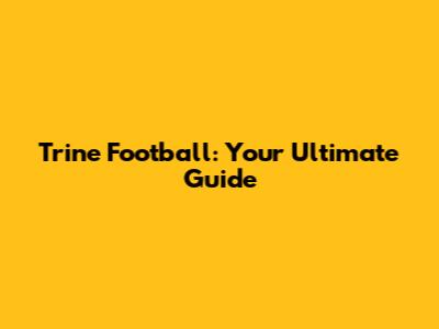 Trine Football: Your Ultimate Guide