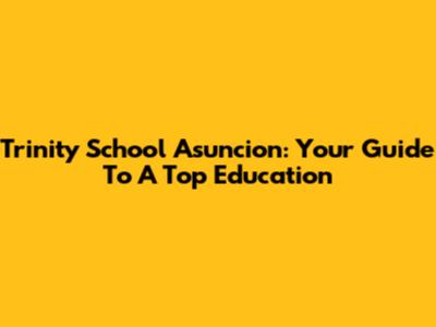 Trinity School Asuncion: Your Guide To A Top Education