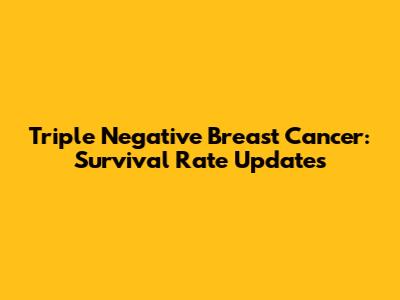 Triple Negative Breast Cancer: Survival Rate Updates