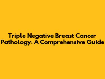 Triple Negative Breast Cancer Pathology: A Comprehensive Guide
