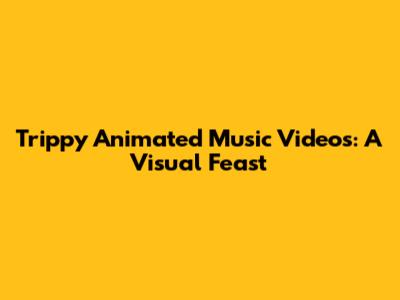 Trippy Animated Music Videos: A Visual Feast