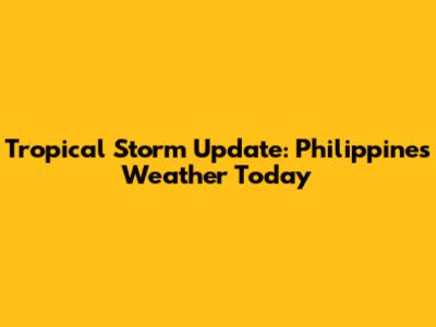Tropical Storm Update: Philippines Weather Today