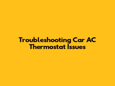 Troubleshooting Car AC Thermostat Issues