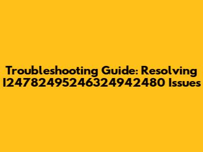 Troubleshooting Guide: Resolving I24782495246324942480 Issues