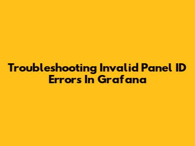 Troubleshooting Invalid Panel ID Errors In Grafana
