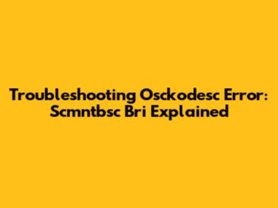 Troubleshooting Osckodesc Error: Scmntbsc Bri Explained