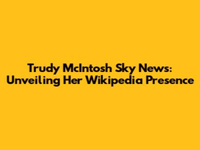 Trudy McIntosh Sky News: Unveiling Her Wikipedia Presence