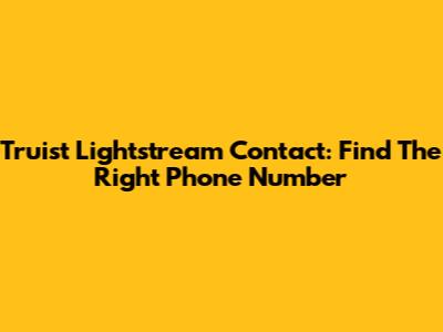 Truist Lightstream Contact: Find The Right Phone Number
