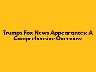 Trump's Fox News Appearances: A Comprehensive Overview