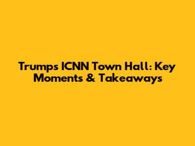 Trump's ICNN Town Hall: Key Moments & Takeaways
