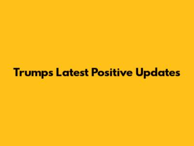 Trump's Latest Positive Updates