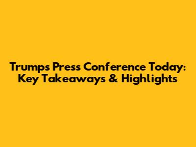 Trump's Press Conference Today: Key Takeaways & Highlights
