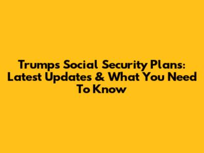 Trump's Social Security Plans: Latest Updates & What You Need To Know